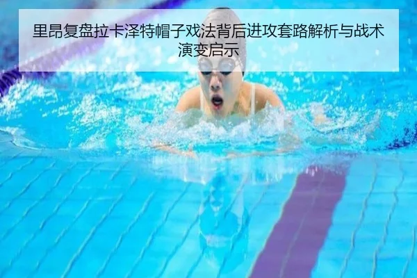里昂复盘拉卡泽特帽子戏法背后进攻套路解析与战术演变启示