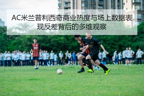 AC米兰普利西奇商业热度与场上数据表现反差背后的多维观察