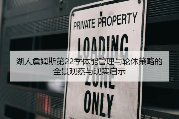 湖人詹姆斯第22季体能管理与轮休策略的全景观察与现实启示
